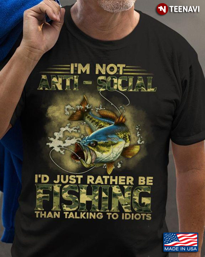I'm Not Anti Social I'd Just Rather Be Fishing Than Talking To Idiots