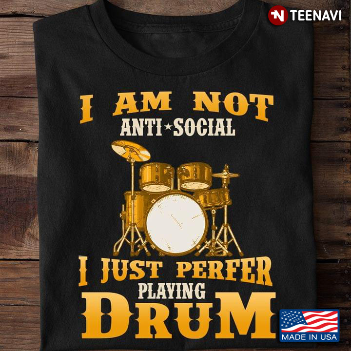 I Am Not Anti Social I Just Prefer Playing Drum for Drum Lover