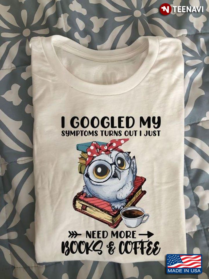 Owl I Googled My Symptoms Turns Out I Just Need More Books And Coffee