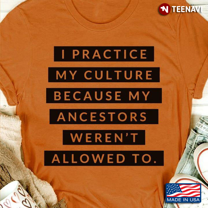 I Practice My Culture Because My Ancestors Weren't Allowed To Native American