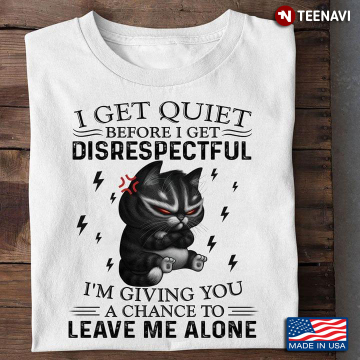 Grumpy Cat I Get Quiet Before I Get Disrespectful I'm Giving You A Chance To Leave Me Alone