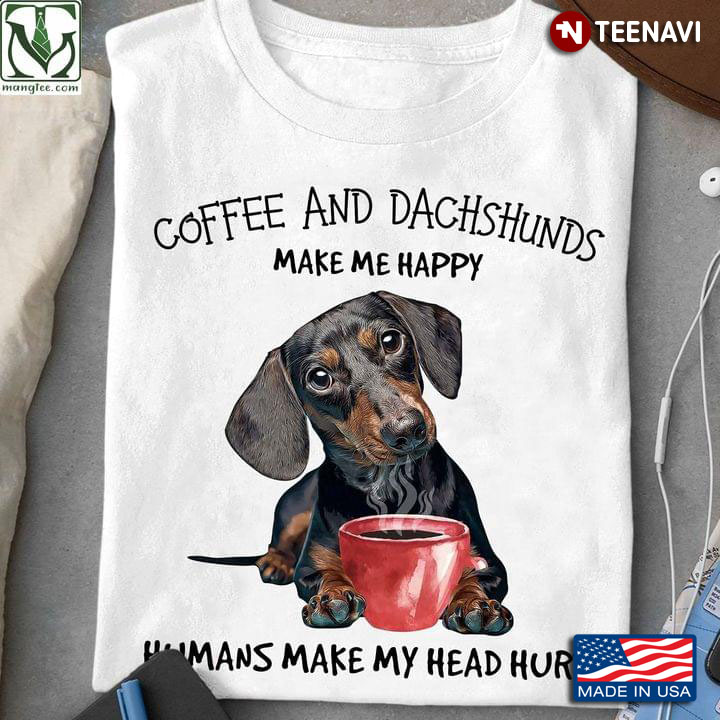 Coffee And Dachshunds Make Me Happy Humans Make My Head Hurt