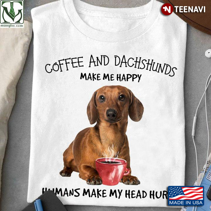 Coffee And Dachshunds Make Me Happy Humans Make My Head Hurt