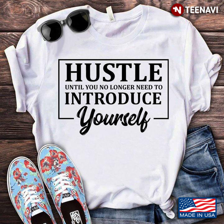 Hustle Until You No Longer Need To Introduce Yourself