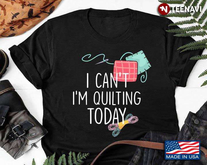 I Can't I'm Quilting Today for Quilting Lover