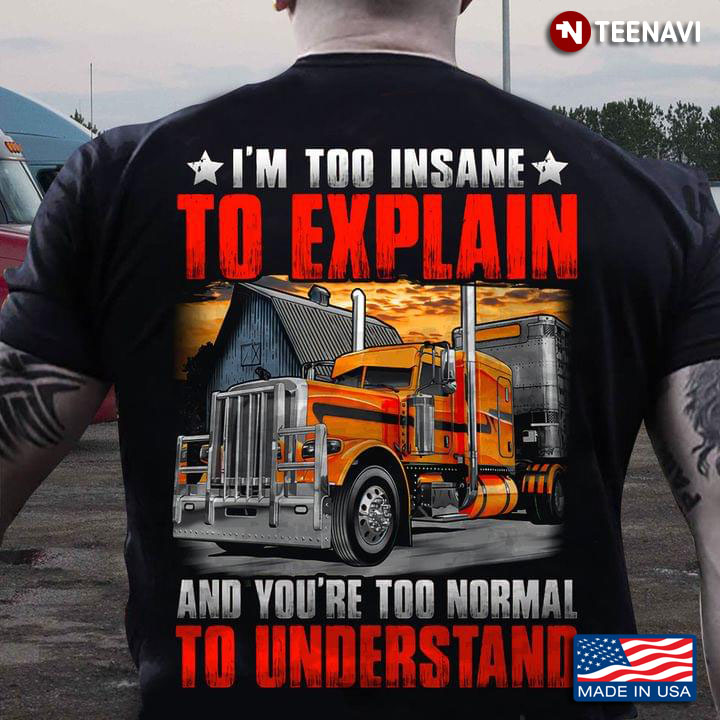 Truck I'm Too Insane To Explain And You're Too Normal To Understand for Trucker