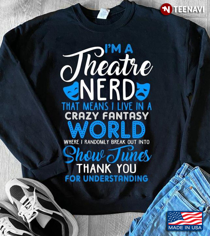 I'm Theatre Nerd That Means I Live In A Crazy Fantasy World Where I Randomly Break Out