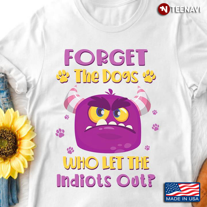 Forget The Dogs Who Let The Indiots Out for Dog Lover