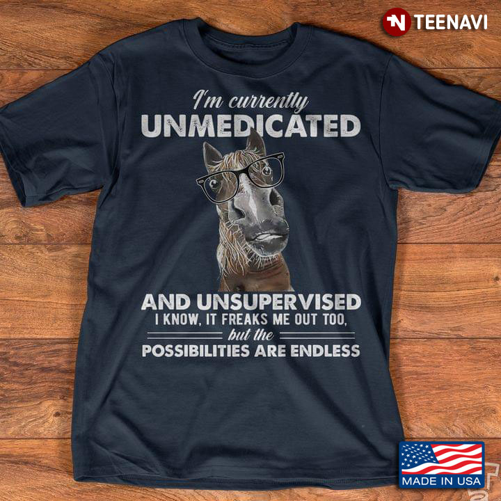Horse I'm Currently Unmedicated And Unsupervised I Know It Freaks Me Out Too But The Possibilitie