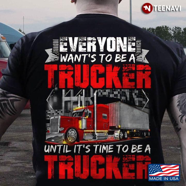 Everyone Want's To Be A Trucker Until It's Time To Be A Trucker