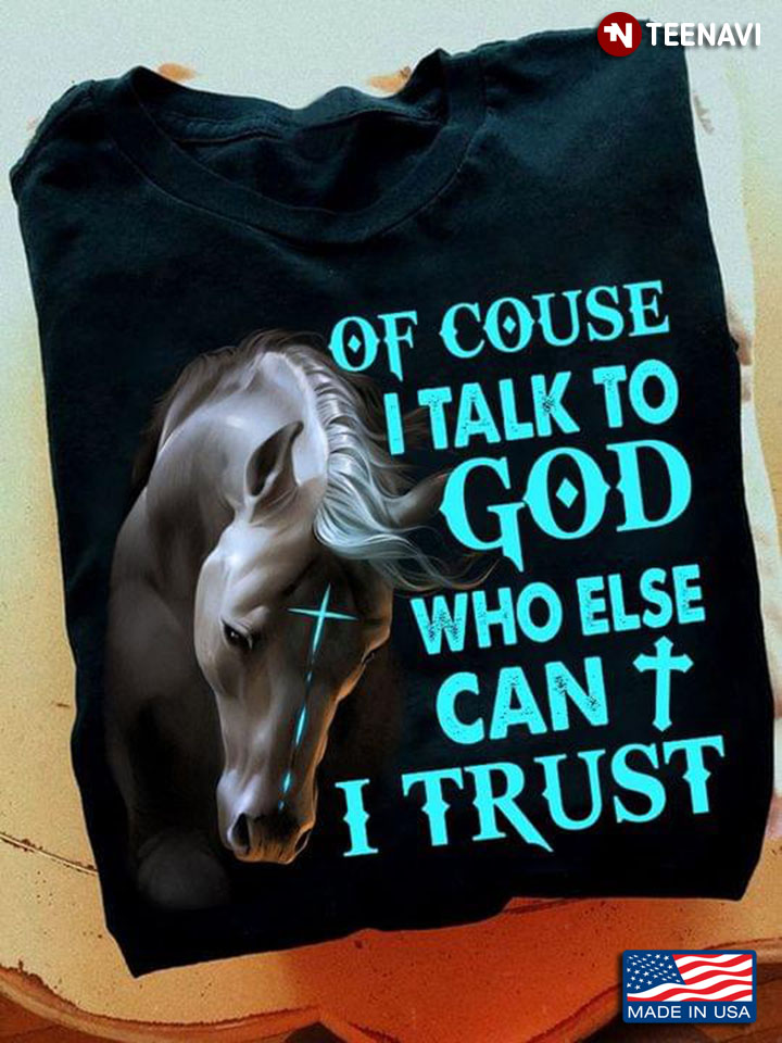 Horse Of Course I Talk To God Who Else Can I Trust for Horse Lover