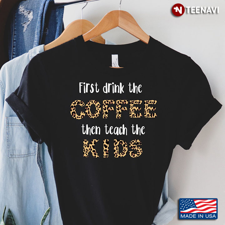 First Drink The Coffee Then Teach The Kids Leopard Gifts for Teacher