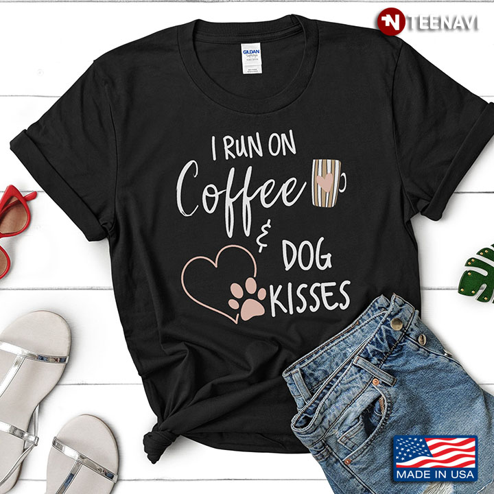 I Run On Coffee And Dog Kisses