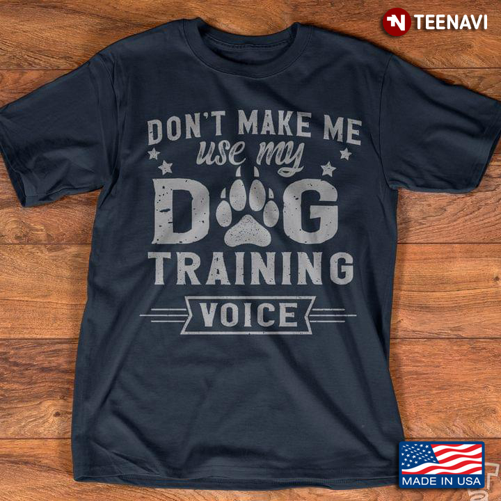 Don't Make Me Use My Dog Training Voice for Dog Lover