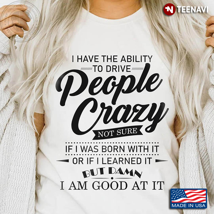 I Have The Ability To Drive People Crazy Not Sure If I Was Born With It Or If I Learned It But Damn
