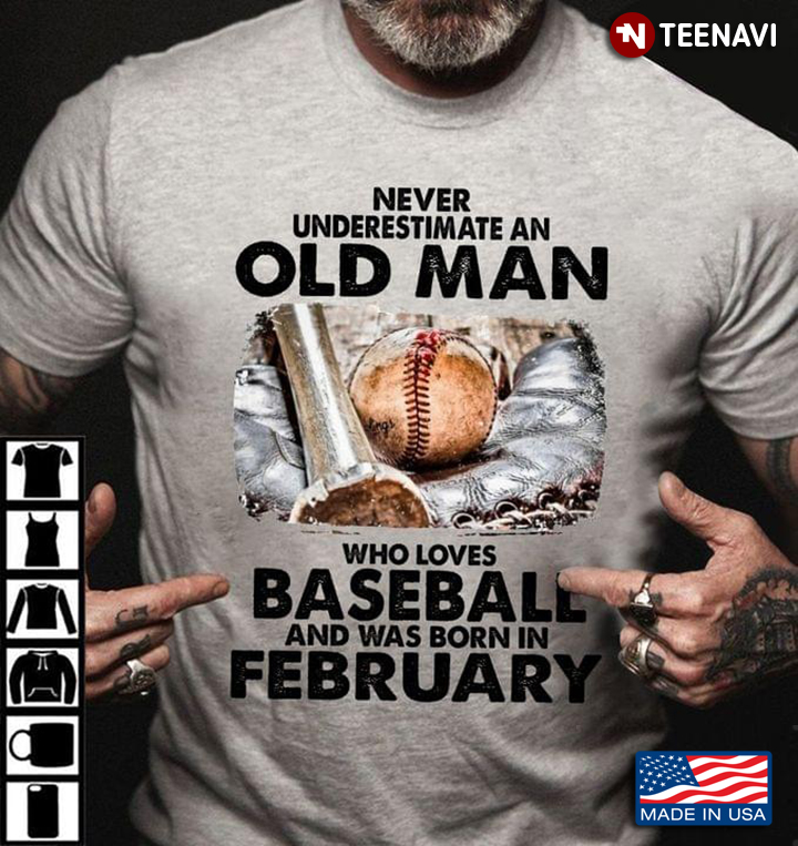 Never Underestimate An Old Man Who Loves Baseball And Was Born In February