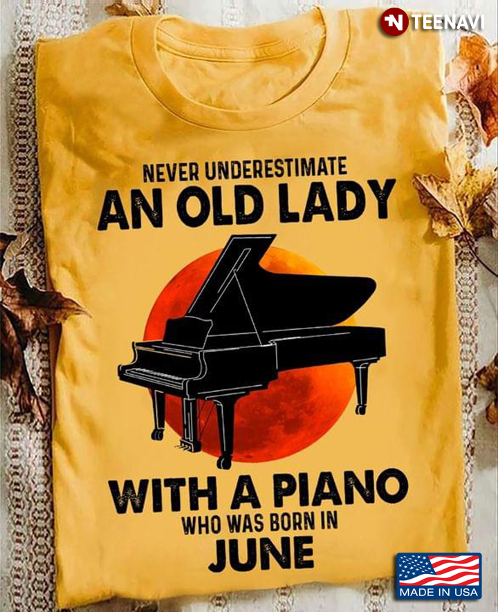 Never Underestimate An Old Lady With A Piano Who Was Born In June
