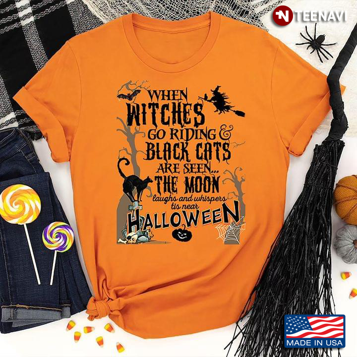 When Witches Go Riding Black Cats Are Seen The Moon Laughs And Whispers Tis Near Halloween T-Shirt