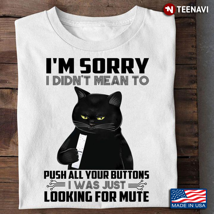 Black Cat I'm Sorry I Didn't Mean To Push All Your Buttons I Was Just Looking For Mute