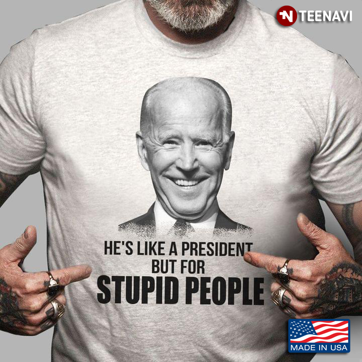 Joe Biden He's Like A President But For Stupid People Anti Biden