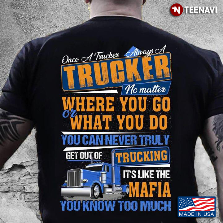 Once A Trucker Always A Trucker No Matter Where You Go Or What You Do You Can Never Truly Get Out Of