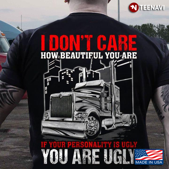 Truck I Don't Care How Beautiful You Are If Your Personality Is Ugly You Are Ugly for Trucker
