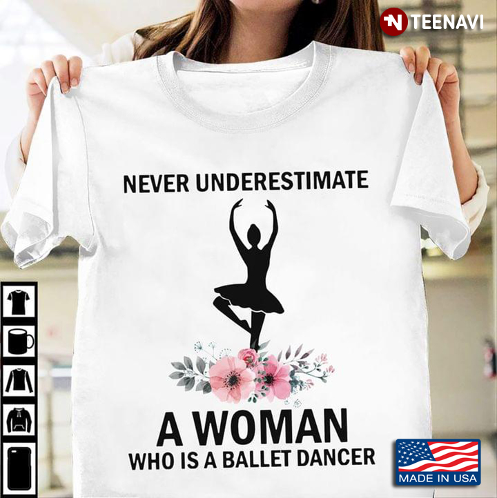 Never Underestimate A Woman Who Is A Ballet Dancer