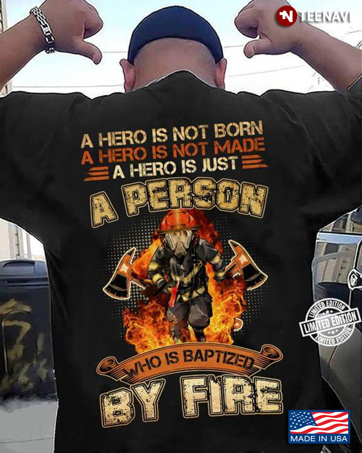 A Hero Is Not Born A Hero Is Not Made A Hero Is Just A Person Who Is Baptized By Fire