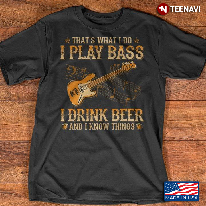 That’s What I Do I Play Bass I Drink Beer And I Know Things