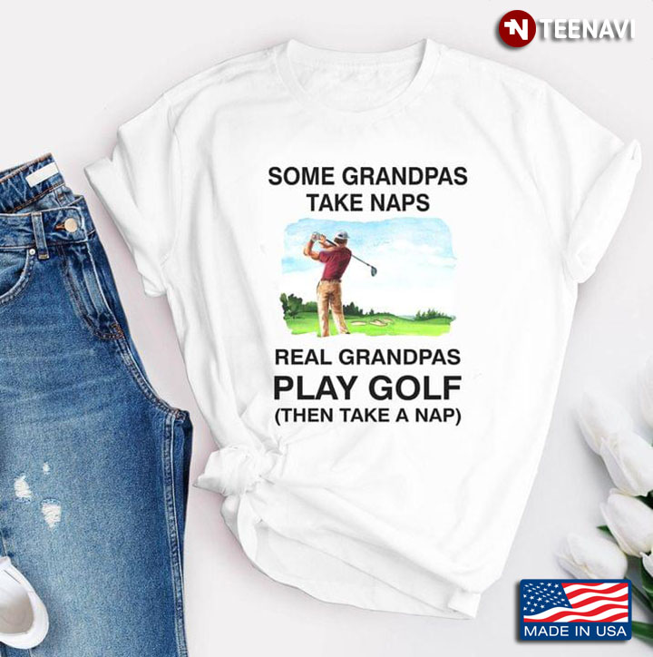 Some Grandpas Take Naps Real Grandpas Play Golf Then Take A Nap