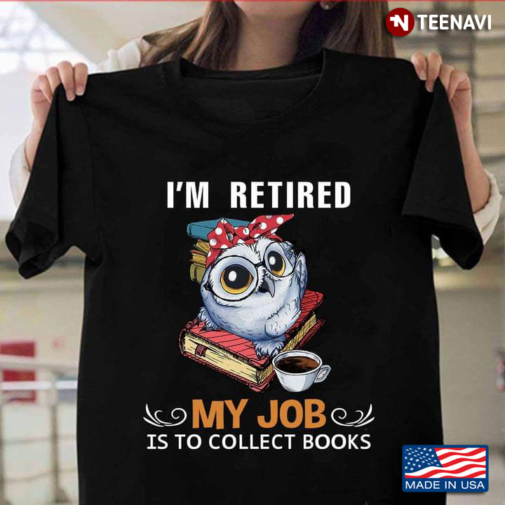I’m Retired My Job Is To Collect Books Owl Version