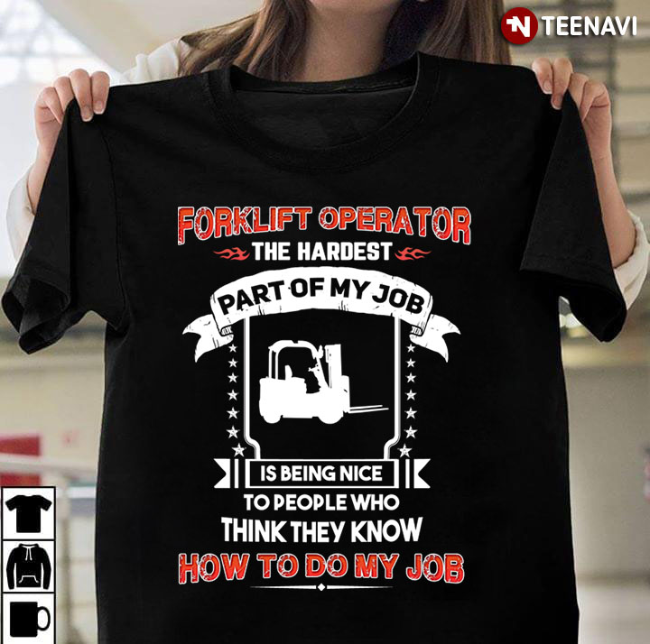 Forklift Operator The Hardest Part Of My Job Is Being Nice To People Who Think They Know How To Do
