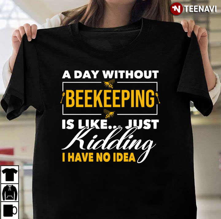 A Day Without Beekeeping Is Like Just Kidding I Have No Idea