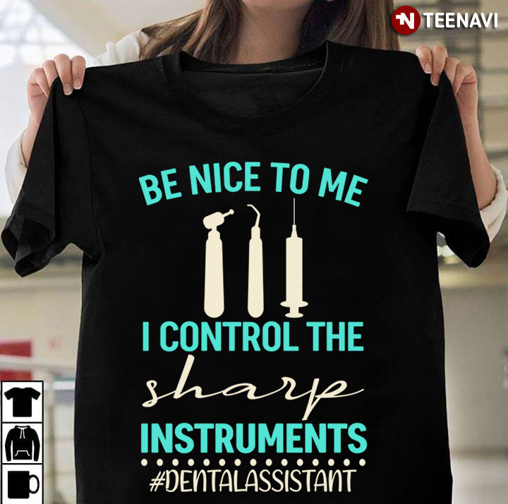 Be Nice To Me I Control The Sharp Instruments Dental Assistant