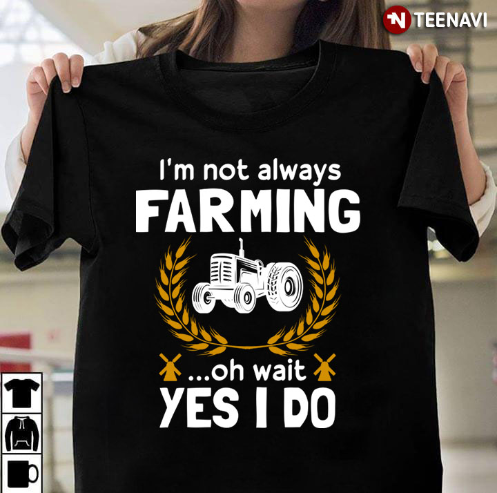 I’m Not Always Farming Oh Wait Yes I Do