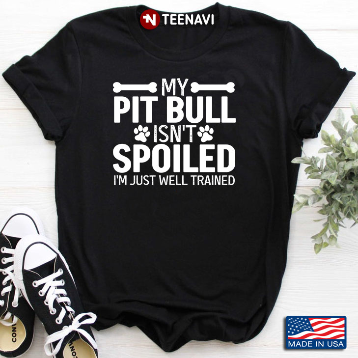 My Pitbull Isn’t Spoiled I’m Just Well Trained