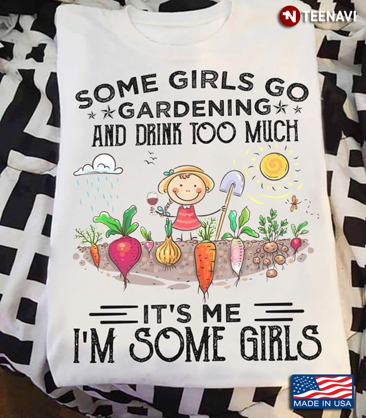 Some Girls Go Gardening And Drink Too Much It’s Me I’m Some Girls