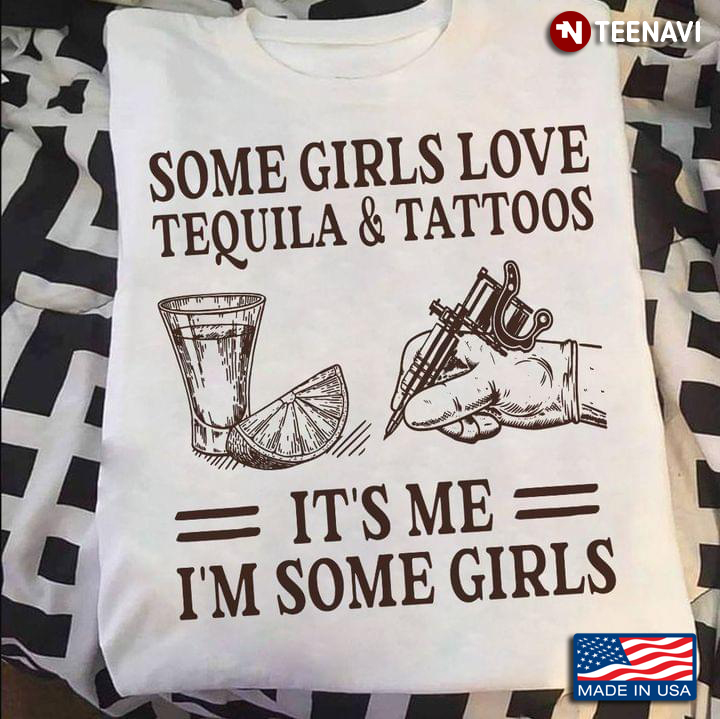 Some Girls Love Tequila And Tattoos It’s Me I’m Some Girls