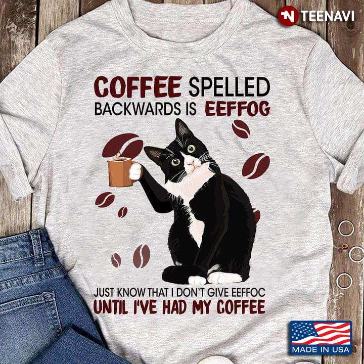 Coffee Spelled Backwards Is Eeffoc Just Know That I Don’t Give Eeffoc Until I’ve Had My Coffee