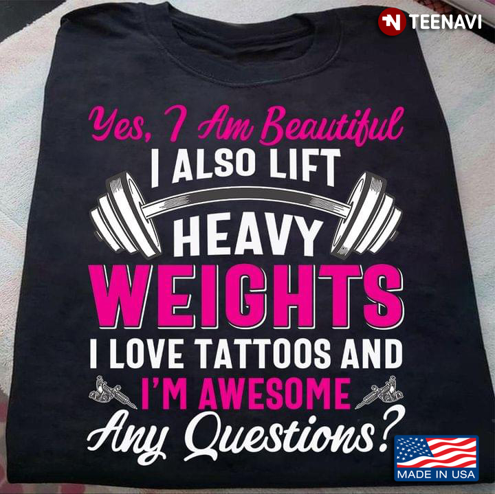 I Am Beautiful I Also Lift Heavy Weights I Love Tattoos And I’m Awesome Any Questions