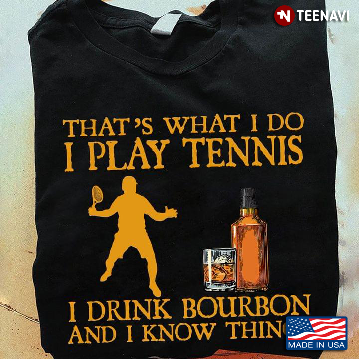 That’s What I Do I Play Tennis I Drink Bourbon And I Know Things