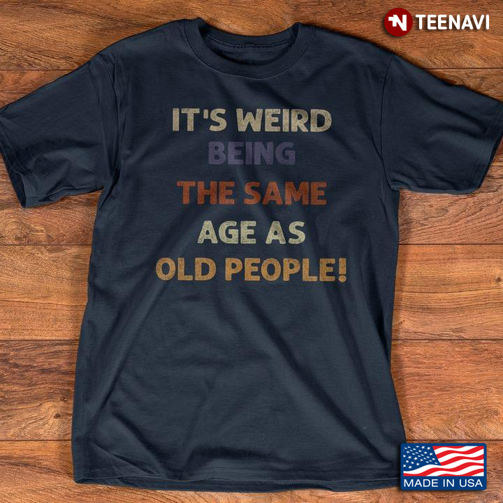 It’s Weird Being The Same Age As Old People Funny Retirement