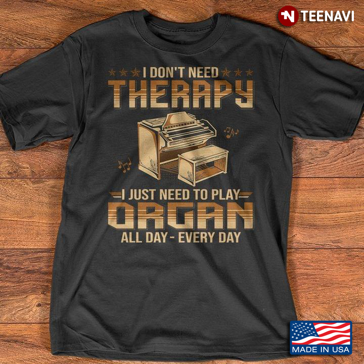 I Don’t Need Therapy I Just Need To Play Organ All Day Every Day