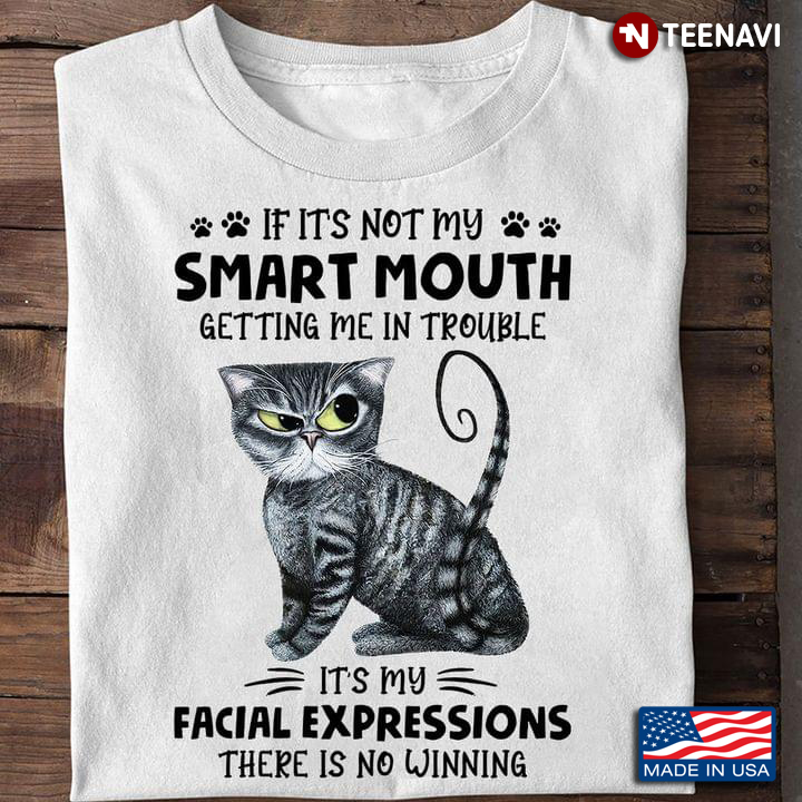 Funny Cat If It’s Not My Smart Mouth Getting Me In Trouble It’s My Facial Expressions