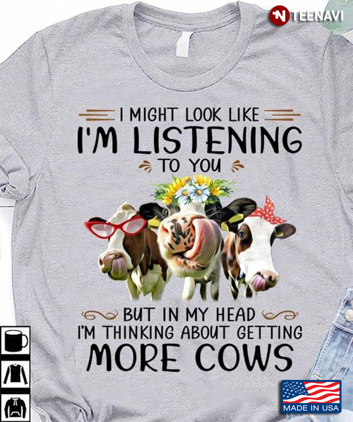 I Might Look Like I’m Listening To You But In My Head I’m Thinking About Getting More Cows