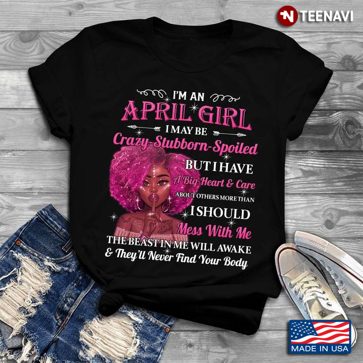 I’m An April Girl I May Be Crazy Stubborn Spoiled But I Have A Big Heart Care I Should Mess With Me