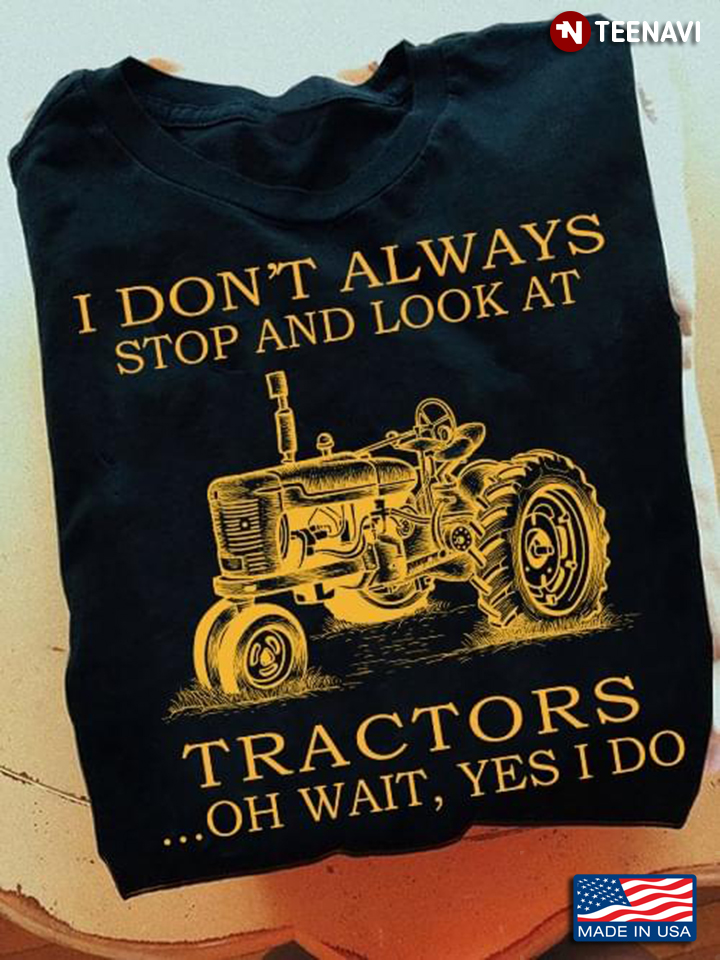 I Don’t Always Stop Look At Tractors Tractor Oh Wait Yes I Do