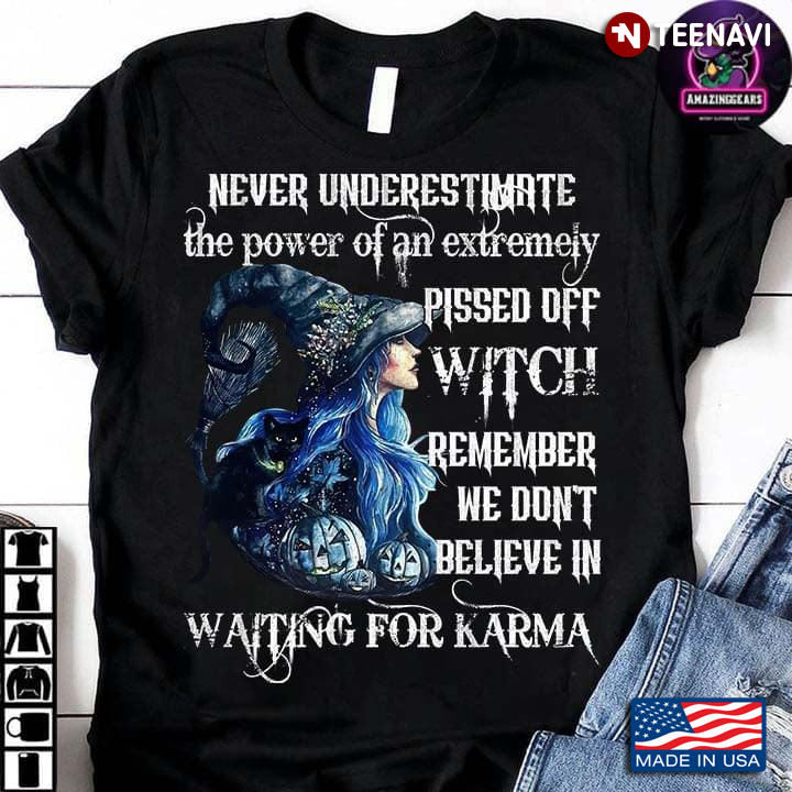Never Underestimate The Power Of An Extremely Pissed Off Witch Remember We Don’t Believe In Waiting