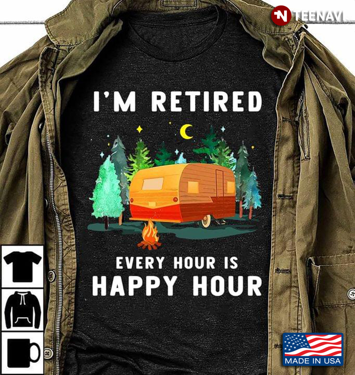 I’m Retired Every Hour Is Happy Hour Camping Night