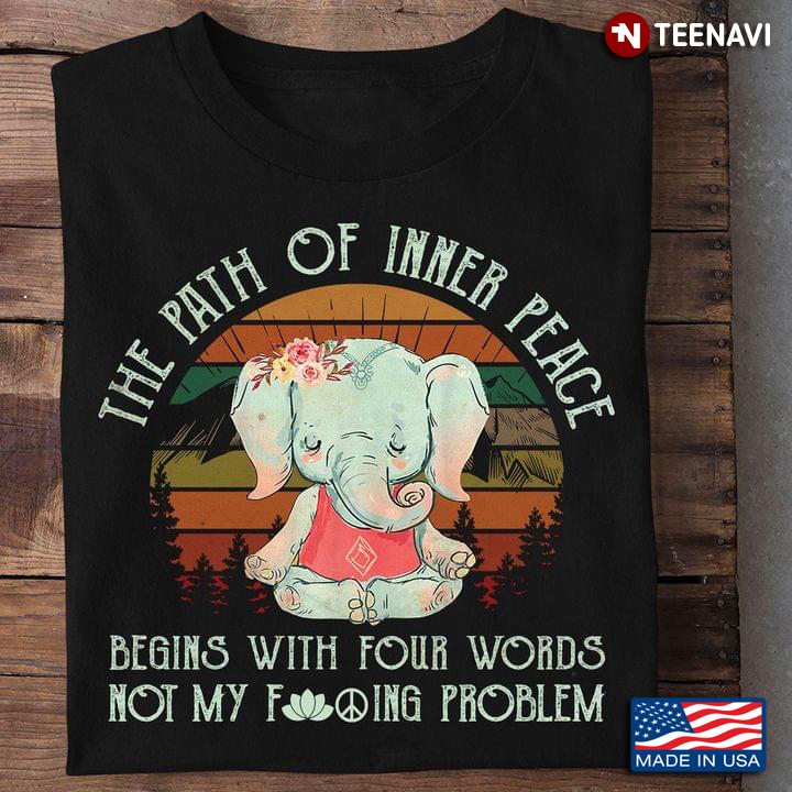 The Path Of Inner Peace Begins With Four Words Not My Fucking Problem Funny Yoga Elephant